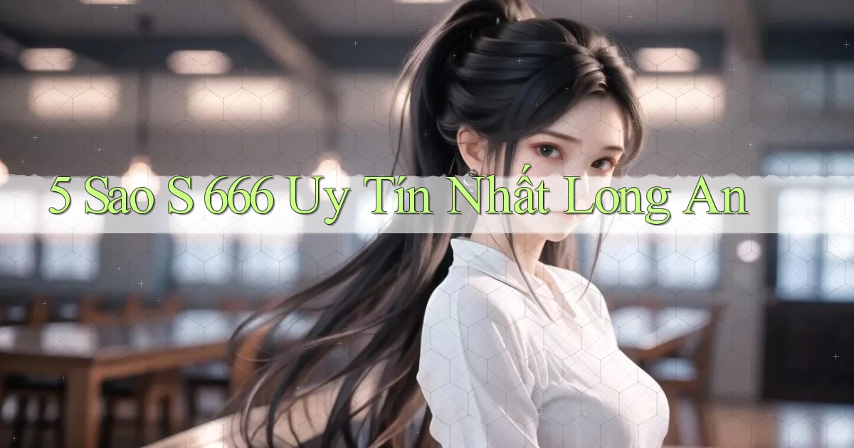 5 sao s 666 uy tín nhất Long An