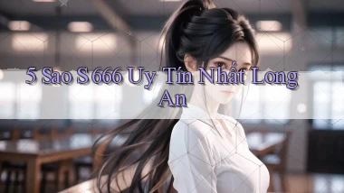 5 sao s 666 uy tín nhất Long An