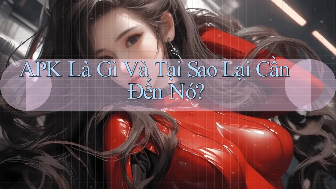 APK Là Gì Và Tại Sao Lại Cần Đến Nó?