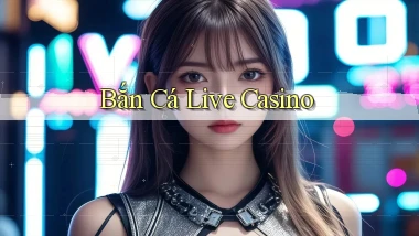 Bắn cá Live casino