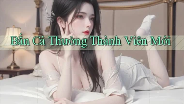 Bắn cá Thưởng thành viên mới