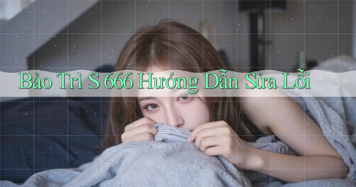 bảo trì s 666 hướng dẫn sửa lỗi