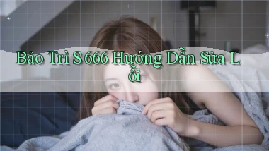 bảo trì s 666 hướng dẫn sửa lỗi