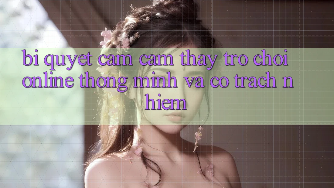 Bí Quyết Cảm cảm thấy Trò chơi Online Thông Minh Và Có Trách Nhiệm Bí Quyết Cảm cảm thấy Trò chơi Online Thông Minh Và Có Trách Nhiệm
