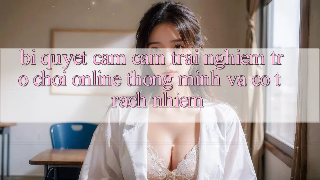 Bí Quyết Cảm cảm trải nghiệm Trò chơi Online Thông Minh Và Có Trách Nhiệm