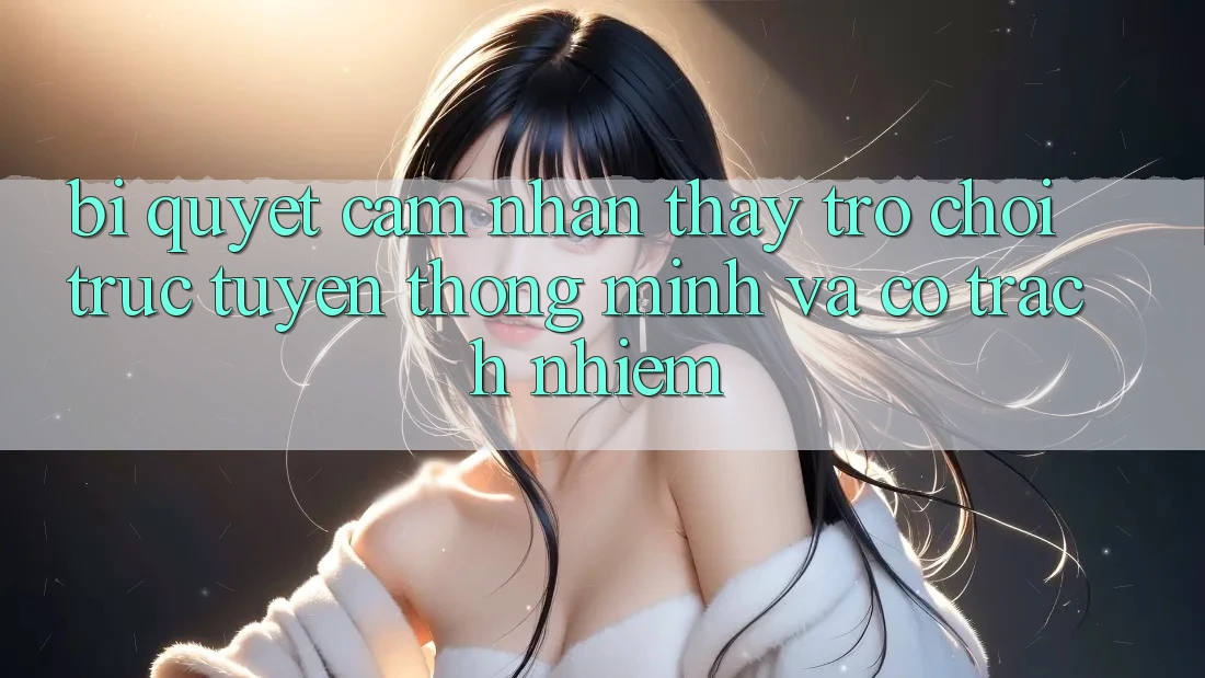 Bí Quyết Cảm nhận thấy Trò chơi trực tuyến Thông Minh Và Có Trách Nhiệm Bí Quyết Cảm nhận thấy Trò chơi trực tuyến Thông Minh Và Có Trách Nhiệm