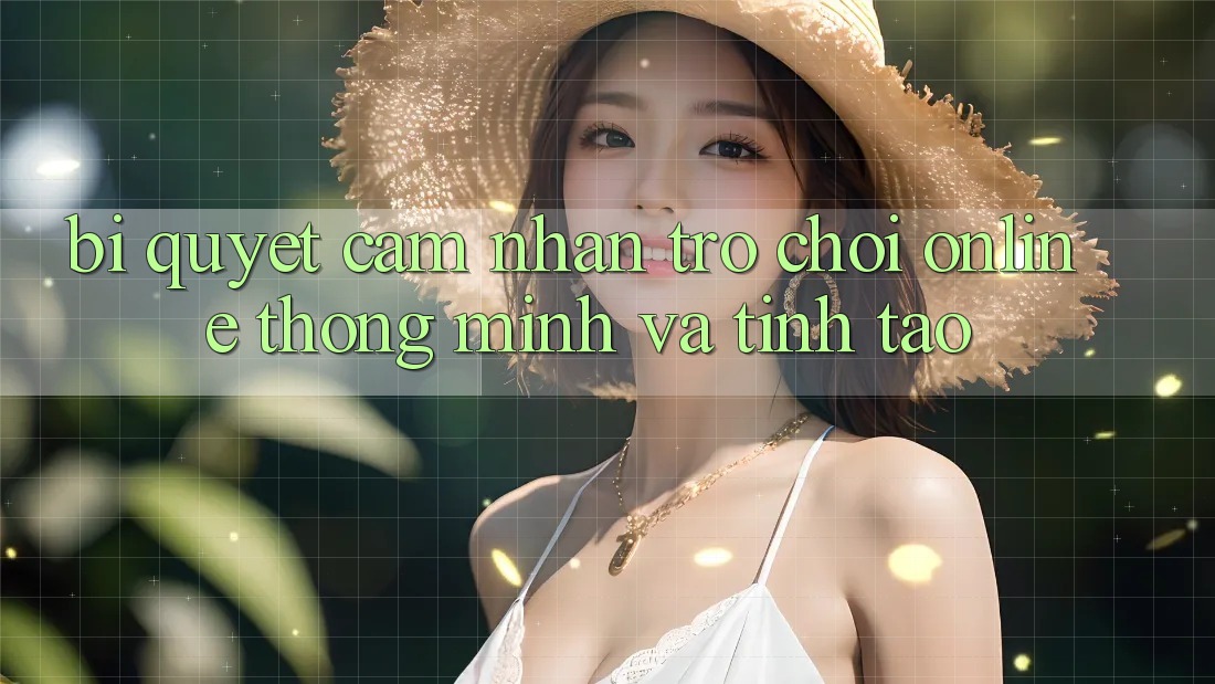 Bí Quyết Cảm nhận Trò chơi Online Thông Minh Và Tỉnh táo
