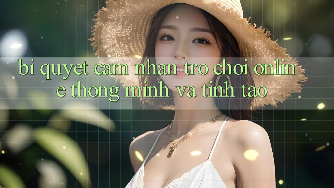 Bí Quyết Cảm nhận Trò chơi Online Thông Minh Và Tỉnh táo