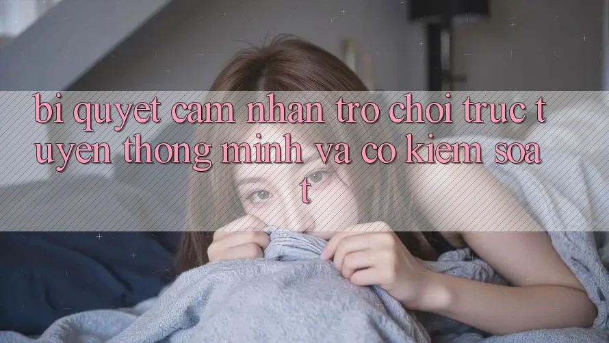 Bí Quyết Cảm nhận Trò chơi trực tuyến Thông Minh Và Có kiểm soát Bí Quyết Cảm nhận Trò chơi trực tuyến Thông Minh Và Có kiểm soát