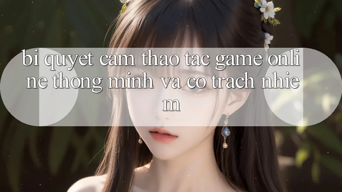 Bí Quyết Cảm thao tác Game Online Thông Minh Và Có Trách Nhiệm Bí Quyết Cảm thao tác Game Online Thông Minh Và Có Trách Nhiệm