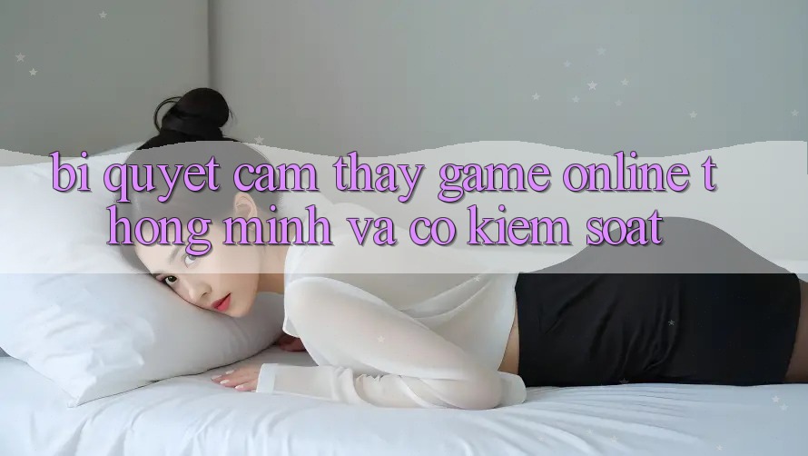Bí Quyết Cảm thấy Game Online Thông Minh Và Có kiểm soát