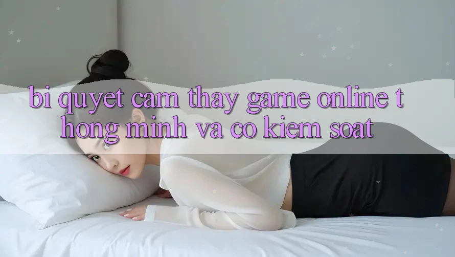 Bí Quyết Cảm thấy Game Online Thông Minh Và Có kiểm soát Bí Quyết Cảm thấy Game Online Thông Minh Và Có kiểm soát