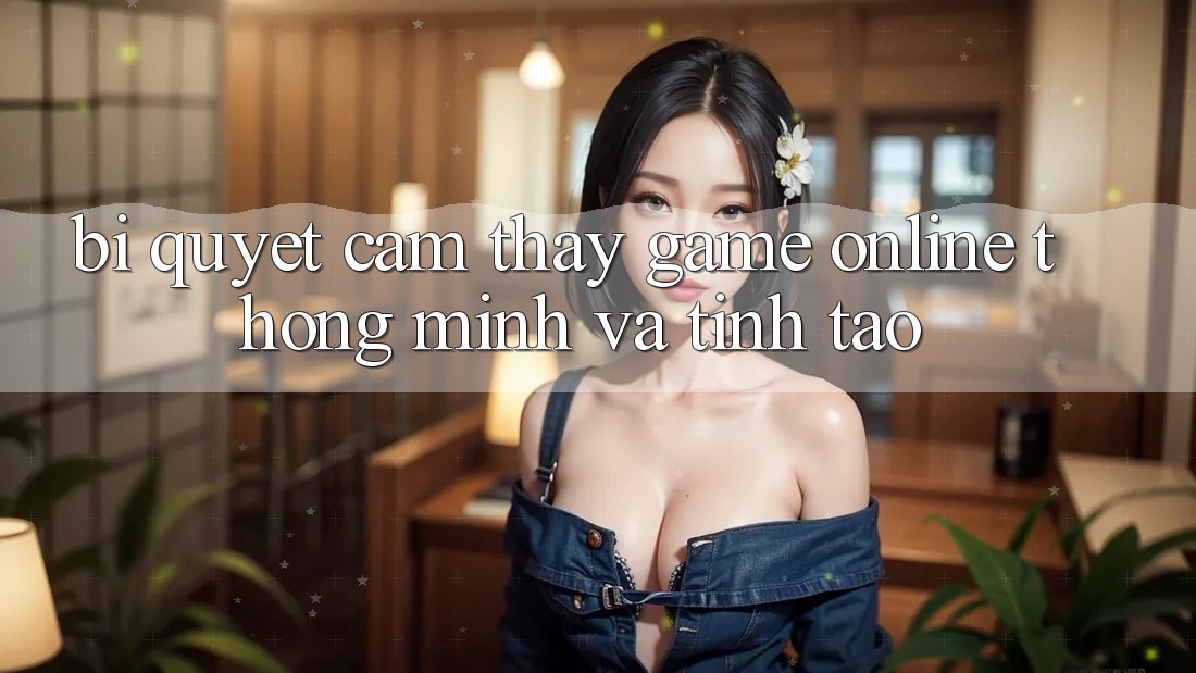 Bí Quyết Cảm thấy Game Online Thông Minh Và Tỉnh táo