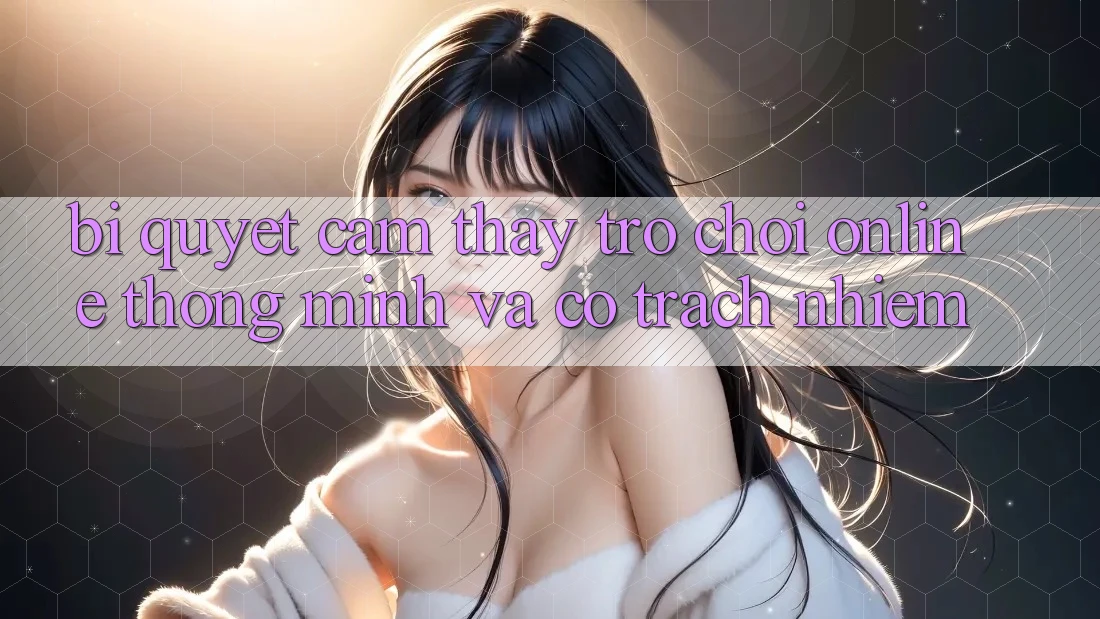 Bí Quyết Cảm thấy Trò chơi Online Thông Minh Và Có Trách Nhiệm