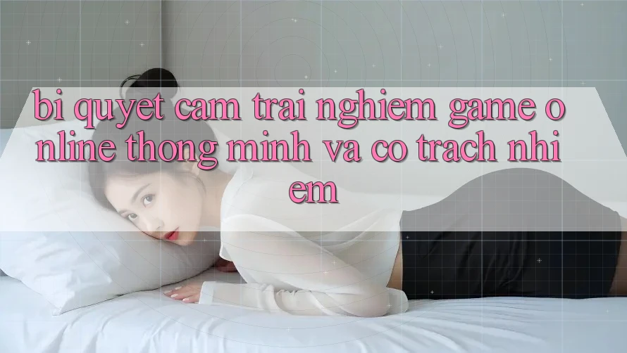 Bí Quyết Cảm trải nghiệm Game Online Thông Minh Và Có Trách Nhiệm Bí Quyết Cảm trải nghiệm Game Online Thông Minh Và Có Trách Nhiệm