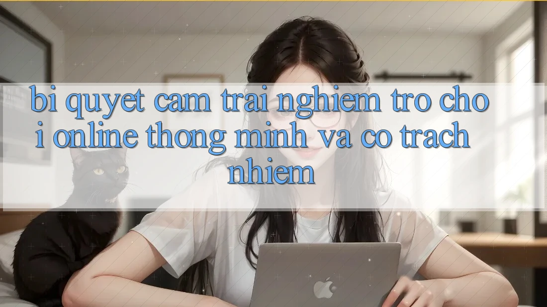 Bí Quyết Cảm trải nghiệm Trò chơi Online Thông Minh Và Có Trách Nhiệm