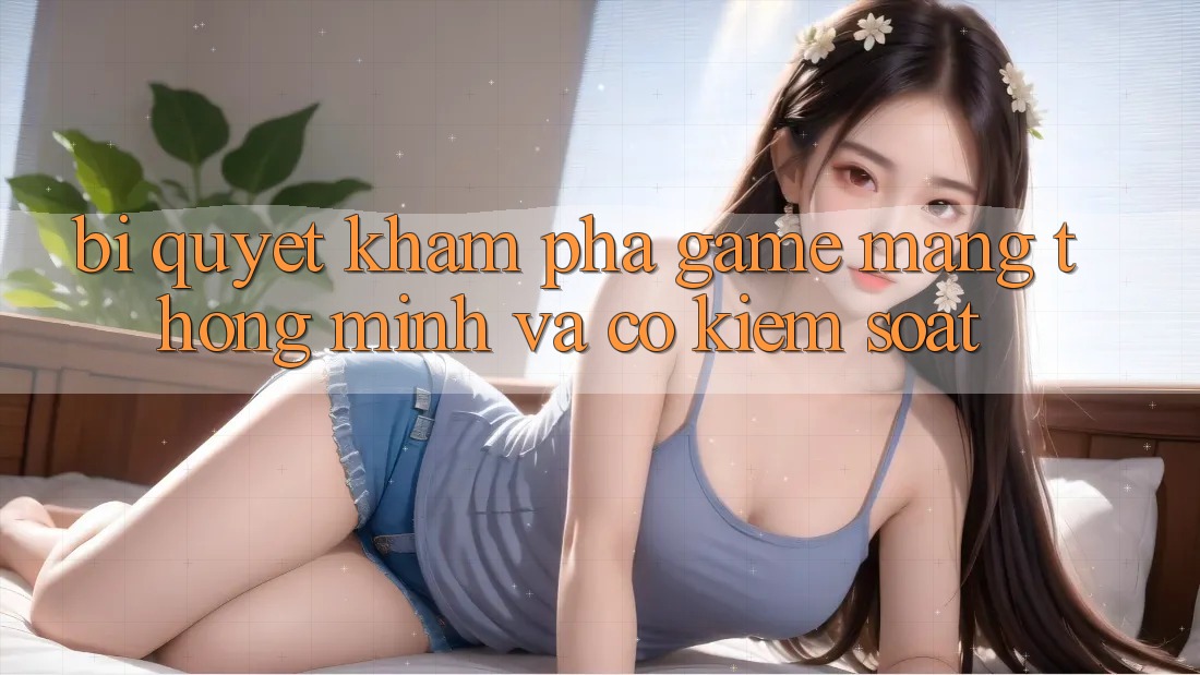 Bí Quyết Khám phá Game mạng Thông Minh Và Có kiểm soát