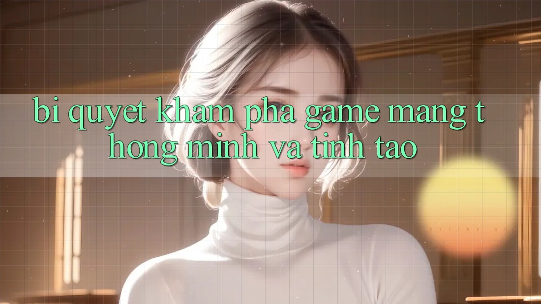 Bí Quyết Khám phá Game mạng Thông Minh Và Tỉnh táo Bí Quyết Khám phá Game mạng Thông Minh Và Tỉnh táo