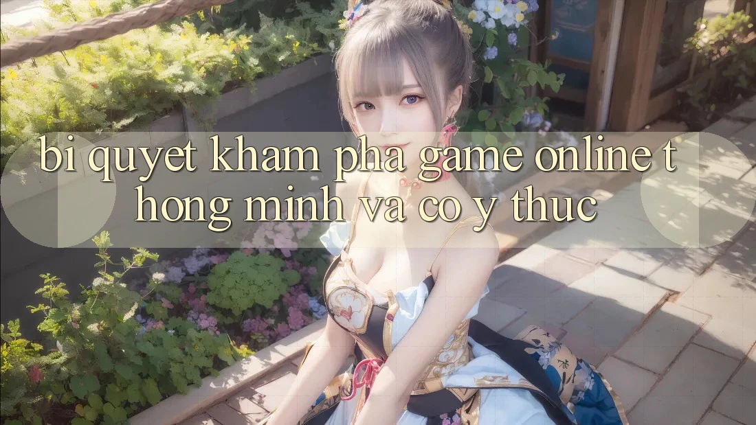 Bí Quyết Khám phá Game Online Thông Minh Và Có ý thức Bí Quyết Khám phá Game Online Thông Minh Và Có ý thức