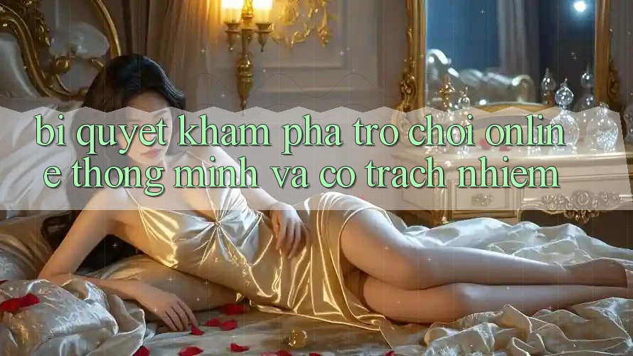 Bí Quyết Khám phá Trò chơi Online Thông Minh Và Có Trách Nhiệm Bí Quyết Khám phá Trò chơi Online Thông Minh Và Có Trách Nhiệm