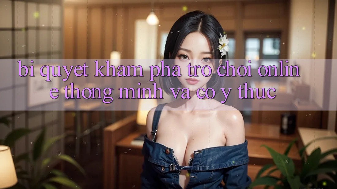 Bí Quyết Khám phá Trò chơi Online Thông Minh Và Có ý thức Bí Quyết Khám phá Trò chơi Online Thông Minh Và Có ý thức