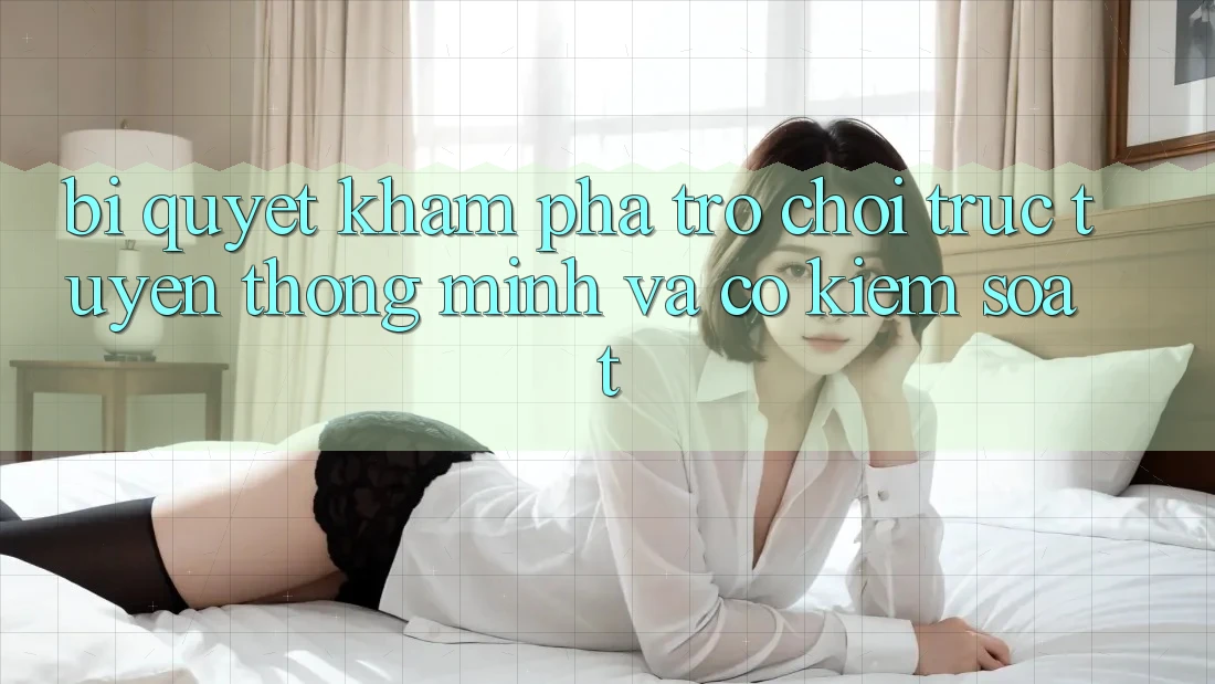 Bí Quyết Khám phá Trò chơi trực tuyến Thông Minh Và Có kiểm soát