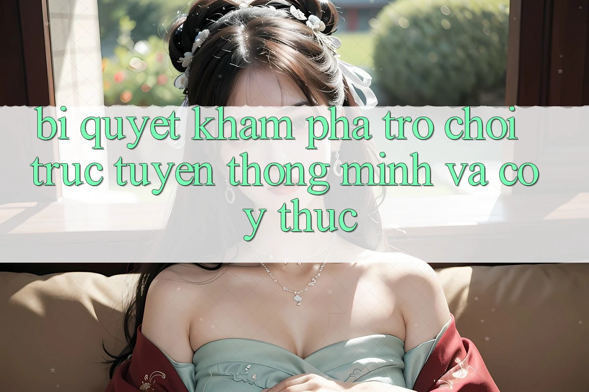 Bí quyết Khám phá Trò chơi trực tuyến Thông Minh Và Có ý thức Bí quyết Khám phá Trò chơi trực tuyến Thông Minh Và Có ý thức