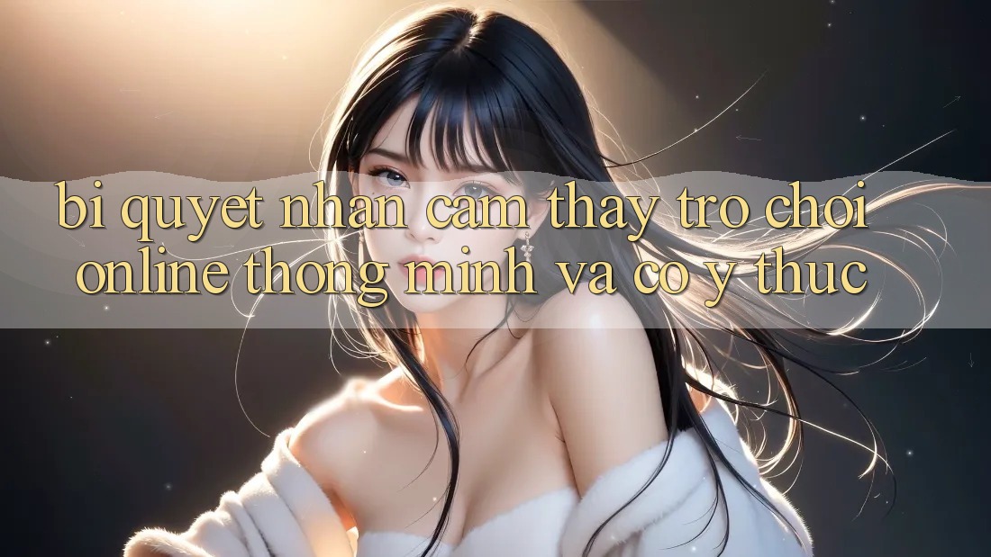 Bí Quyết Nhận cảm thấy Trò chơi Online Thông Minh Và Có ý thức