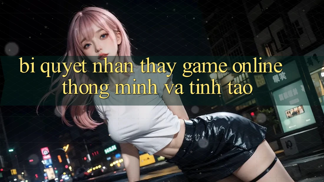 Bí Quyết Nhận thấy Game Online Thông Minh Và Tỉnh táo Bí Quyết Nhận thấy Game Online Thông Minh Và Tỉnh táo