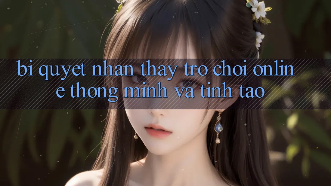Bí Quyết Nhận thấy Trò chơi Online Thông Minh Và Tỉnh táo Bí Quyết Nhận thấy Trò chơi Online Thông Minh Và Tỉnh táo