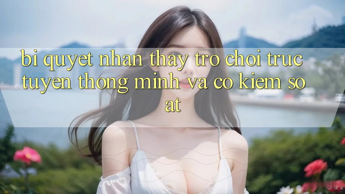Bí Quyết Nhận thấy Trò chơi trực tuyến Thông Minh Và Có kiểm soát
