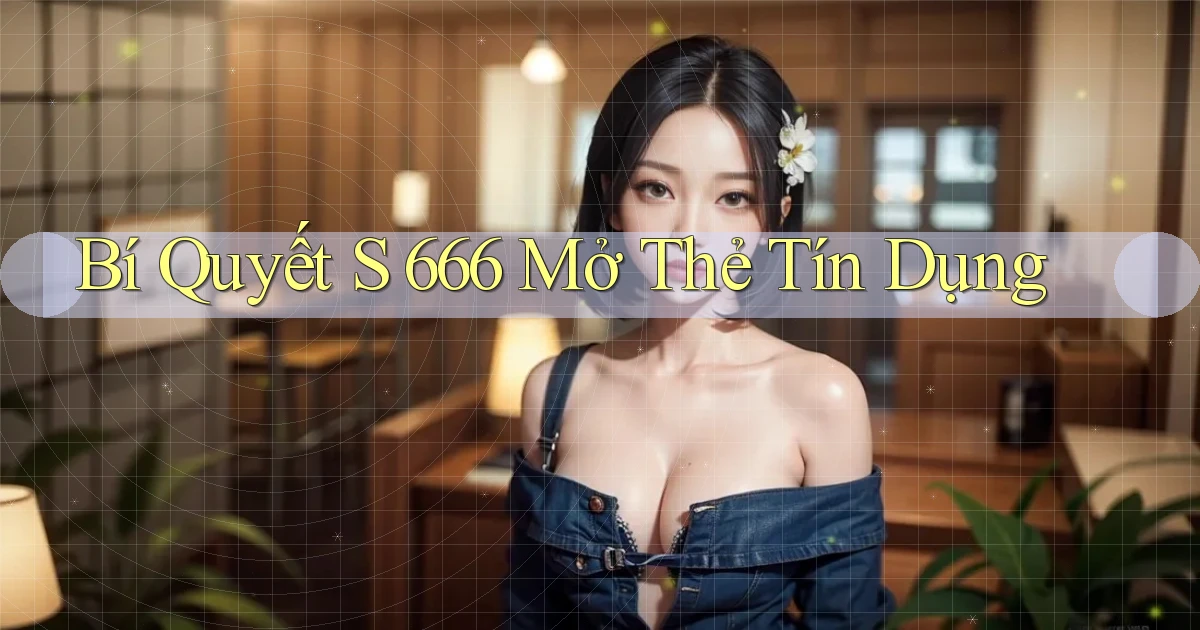bí quyết s 666 mở thẻ tín dụng