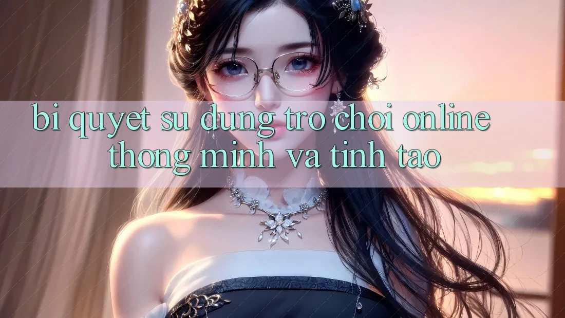 Bí Quyết Sử dụng Trò chơi Online Thông Minh Và Tỉnh táo