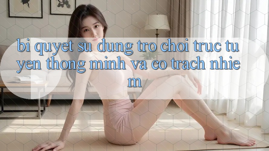 Bí Quyết Sử dụng Trò chơi trực tuyến Thông Minh Và Có Trách Nhiệm