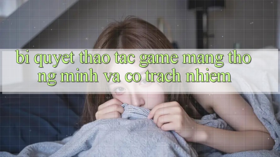 Bí Quyết Thao tác Game mạng Thông Minh Và Có Trách Nhiệm