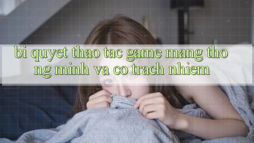 Bí Quyết Thao tác Game mạng Thông Minh Và Có Trách Nhiệm Bí Quyết Thao tác Game mạng Thông Minh Và Có Trách Nhiệm