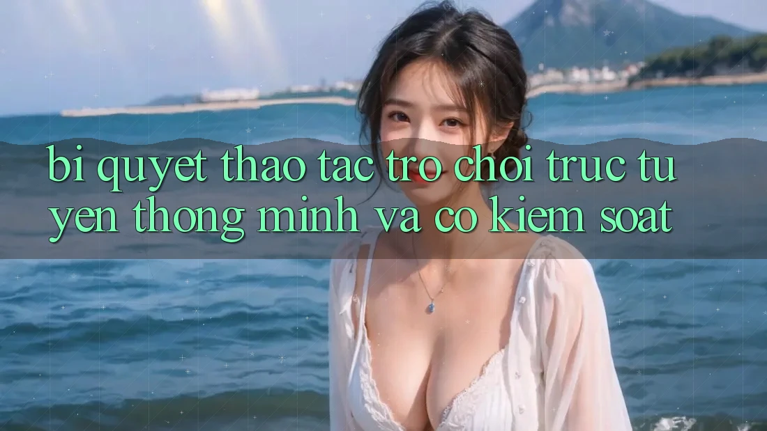 Bí Quyết Thao tác Trò chơi trực tuyến Thông Minh Và Có kiểm soát Bí Quyết Thao tác Trò chơi trực tuyến Thông Minh Và Có kiểm soát