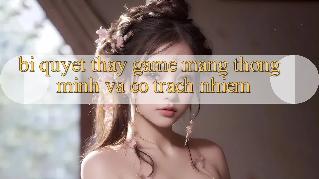 Bí Quyết Thấy Game mạng Thông Minh Và Có Trách Nhiệm Bí Quyết Thấy Game mạng Thông Minh Và Có Trách Nhiệm