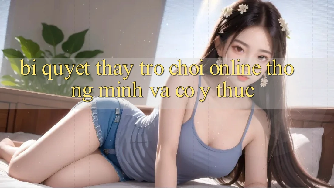 Bí Quyết Thấy Trò chơi Online Thông Minh Và Có ý thức Bí Quyết Thấy Trò chơi Online Thông Minh Và Có ý thức