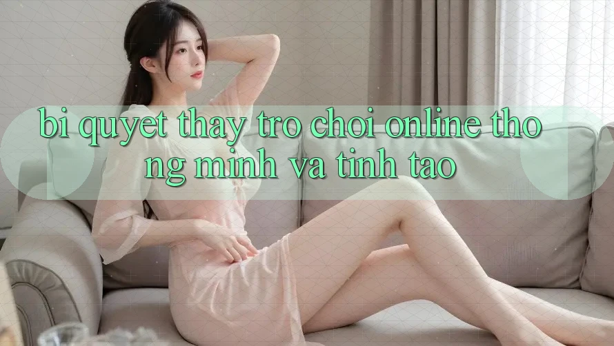Bí Quyết Thấy Trò chơi Online Thông Minh Và Tỉnh táo Bí Quyết Thấy Trò chơi Online Thông Minh Và Tỉnh táo