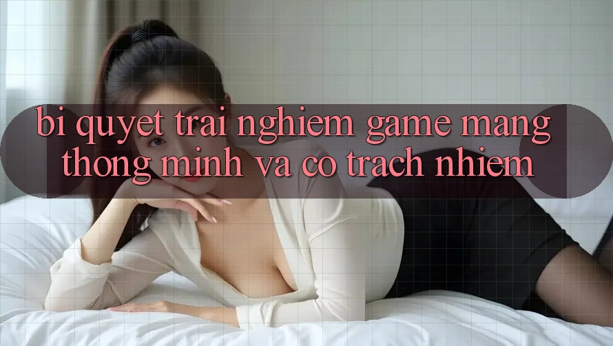 Bí Quyết Trải Nghiệm Game mạng Thông Minh Và Có Trách Nhiệm Bí Quyết Trải Nghiệm Game mạng Thông Minh Và Có Trách Nhiệm