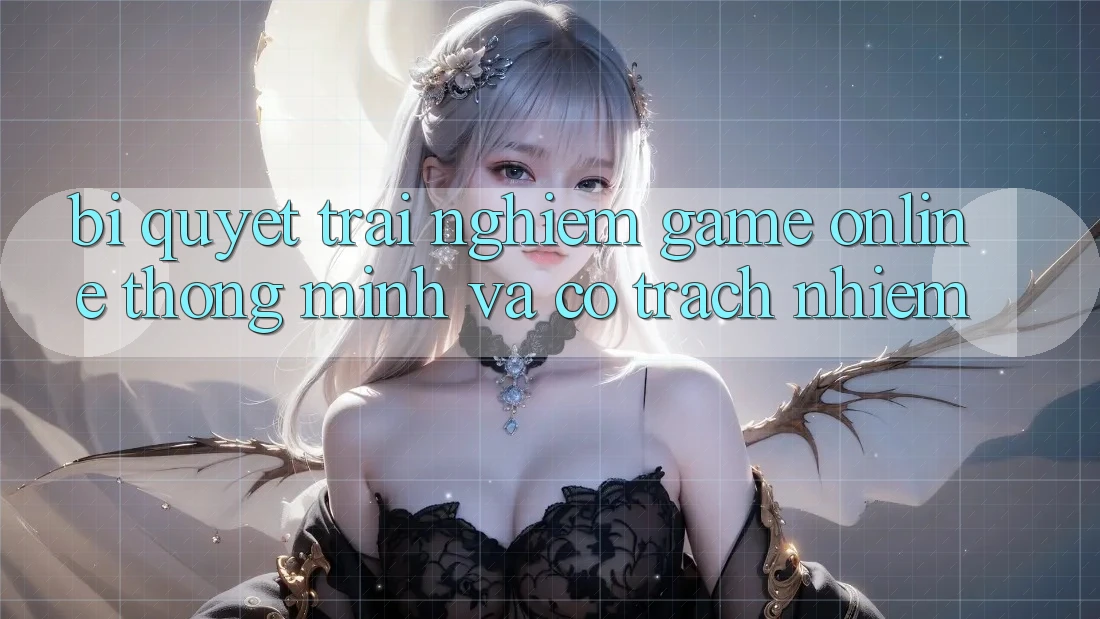Bí Quyết Trải Nghiệm Game Online Thông Minh Và Có Trách Nhiệm