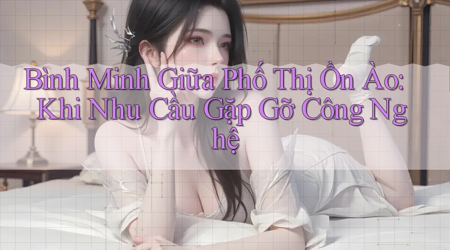 Bình Minh Giữa Phố Thị Ồn Ào: Khi Nhu Cầu Gặp Gỡ Công Nghệ