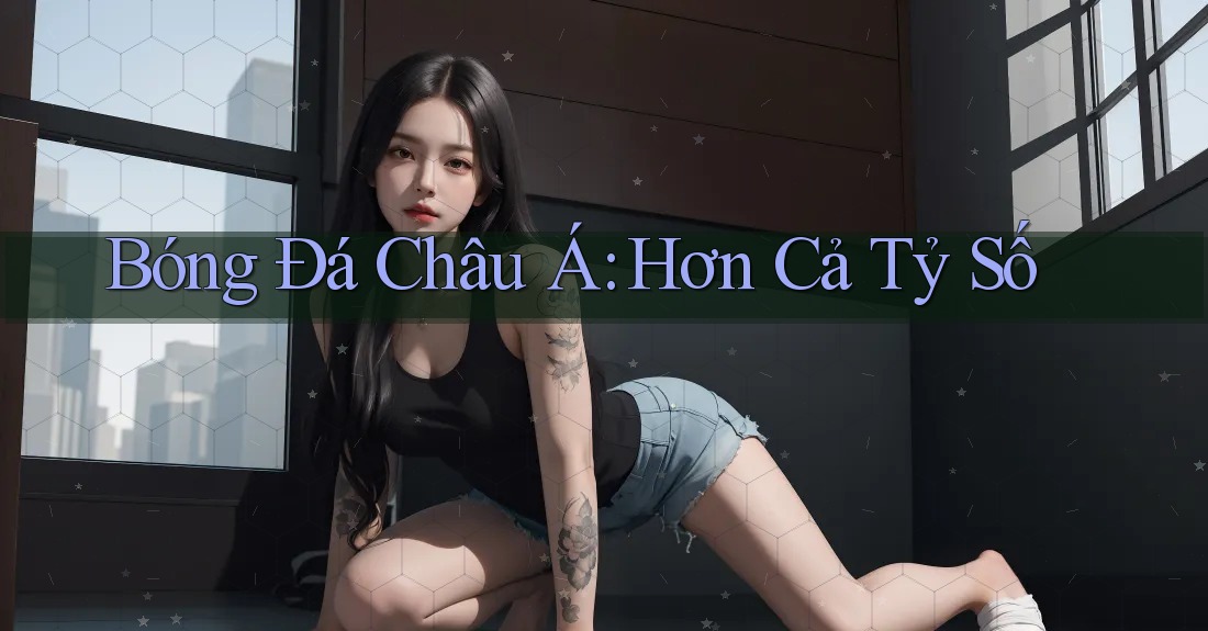 Bóng Đá Châu Á: Hơn Cả Tỷ Số Bóng Đá Châu Á: Hơn Cả Tỷ Số