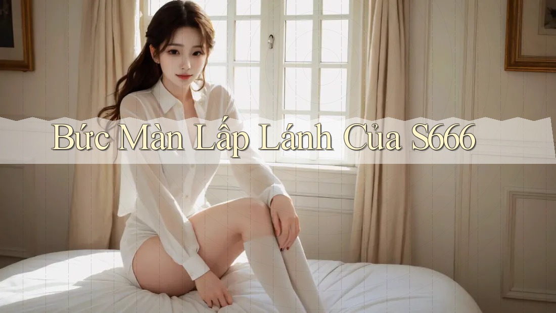 Bức Màn Lấp Lánh Của S666 Bức Màn Lấp Lánh Của S666