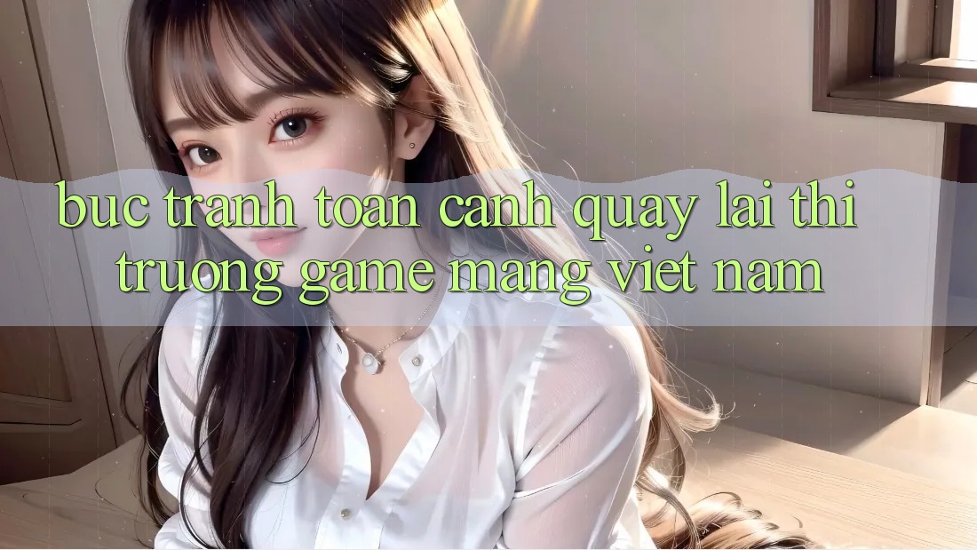 Bức Tranh Toàn Cảnh Quay lại Thị Trường Game mạng Việt Nam Bức Tranh Toàn Cảnh Quay lại Thị Trường Game mạng Việt Nam