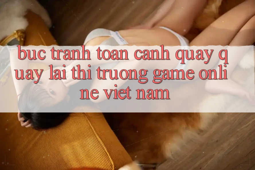 Bức Tranh Toàn Cảnh Quay quay lại Thị Trường Game Online Việt Nam Bức Tranh Toàn Cảnh Quay quay lại Thị Trường Game Online Việt Nam