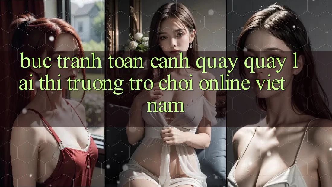 Bức Tranh Toàn Cảnh Quay quay lại Thị Trường Trò chơi Online Việt Nam