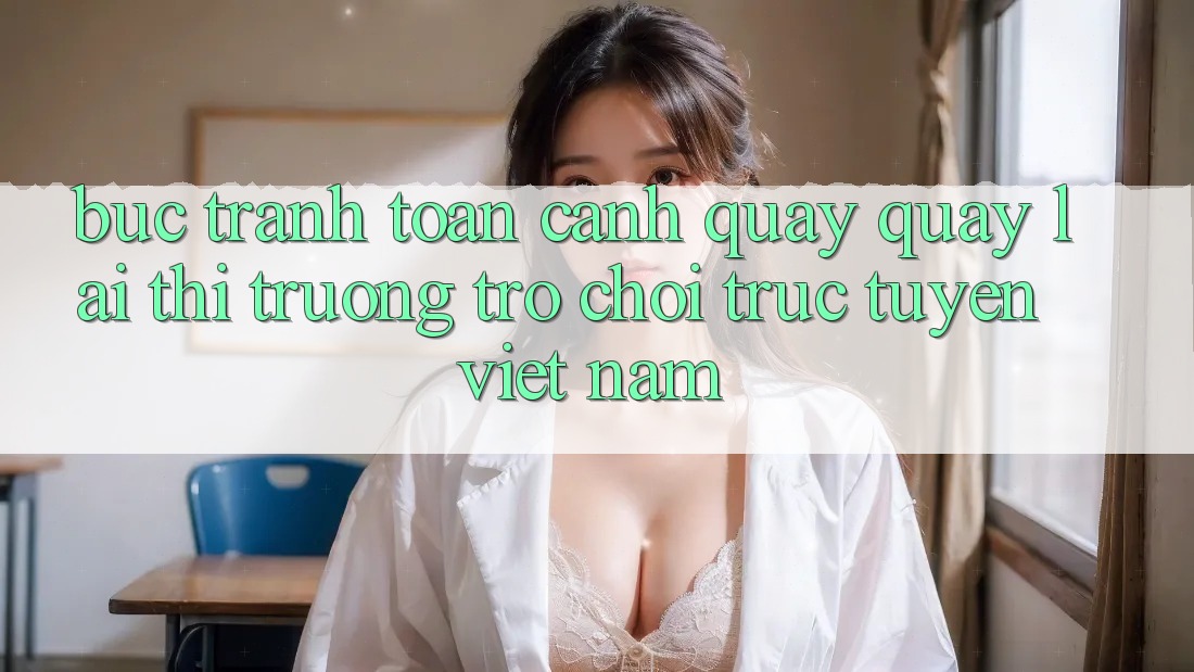 Bức Tranh Toàn Cảnh Quay quay lại Thị Trường Trò chơi trực tuyến Việt Nam Bức Tranh Toàn Cảnh Quay quay lại Thị Trường Trò chơi trực tuyến Việt Nam