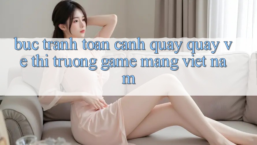 Bức Tranh Toàn Cảnh Quay quay về Thị Trường Game mạng Việt Nam Bức Tranh Toàn Cảnh Quay quay về Thị Trường Game mạng Việt Nam